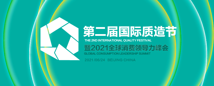 2021国际质造节暨全球消费领导力峰会6月举行，共议品质驱动增长